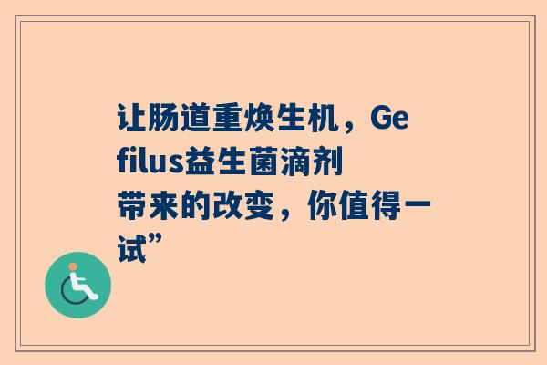 让肠道重焕生机，Gefilus益生菌滴剂带来的改变，你值得一试”