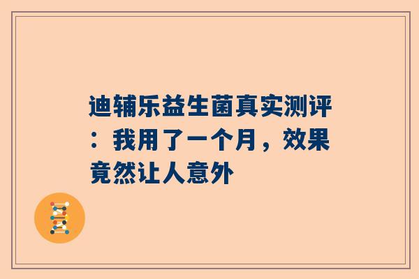 迪辅乐益生菌真实测评：我用了一个月，效果竟然让人意外