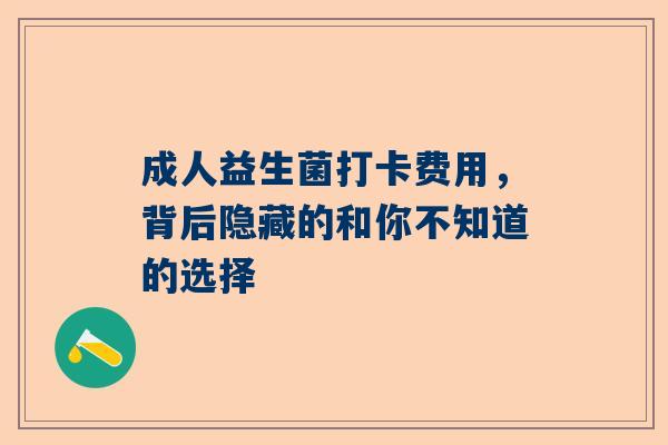 成人益生菌打卡费用，背后隐藏的和你不知道的选择
