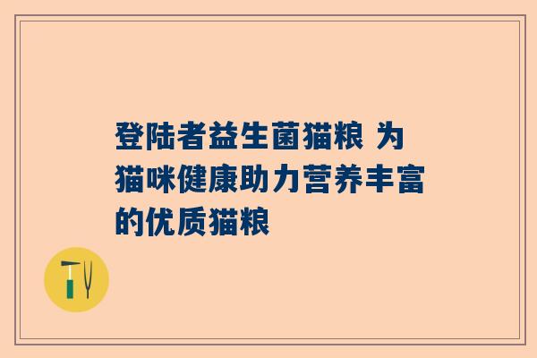 登陆者益生菌猫粮 为猫咪健康助力营养丰富的优质猫粮