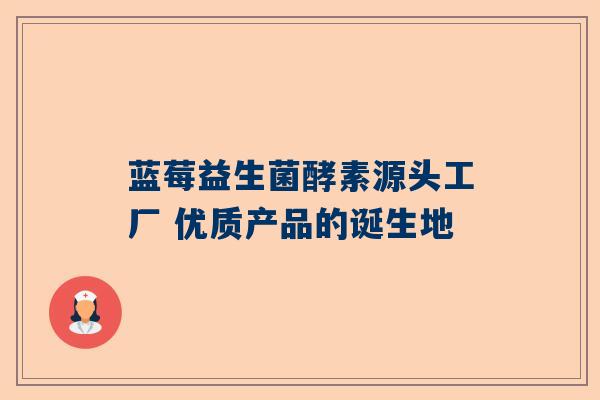 蓝莓益生菌酵素源头工厂 优质产品的诞生地