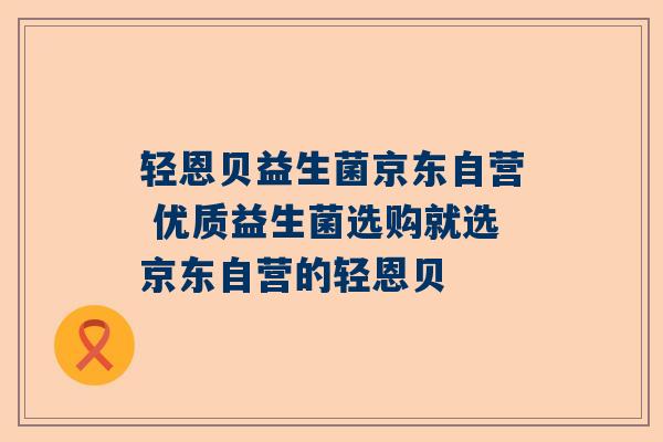 轻恩贝益生菌京东自营 优质益生菌选购就选京东自营的轻恩贝