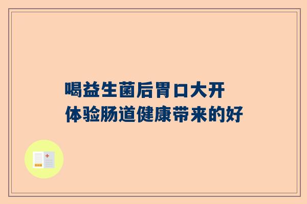 喝益生菌后胃口大开 体验肠道健康带来的好