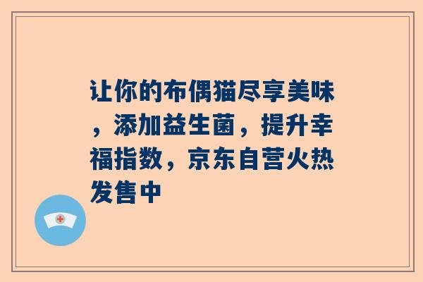 让你的布偶猫尽享美味，添加益生菌，提升幸福指数，京东自营火热发售中