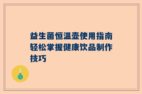 益生菌恒温壶使用指南轻松掌握健康饮品制作技巧