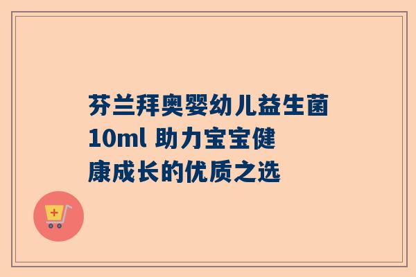 芬兰拜奥婴幼儿益生菌10ml 助力宝宝健康成长的优质之选