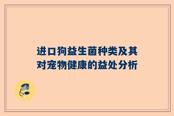 进口狗益生菌种类及其对宠物健康的益处分析