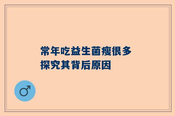 常年吃益生菌瘦很多 探究其背后原因