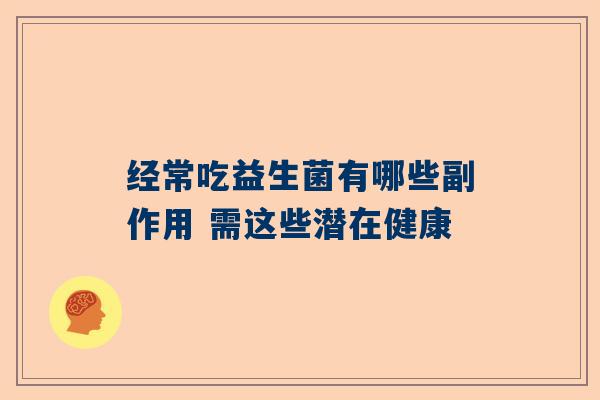 经常吃益生菌有哪些副作用 需这些潜在健康