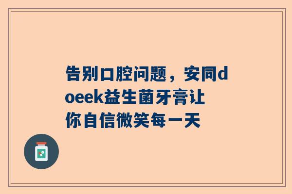 告别口腔问题，安同doeek益生菌牙膏让你自信微笑每一天