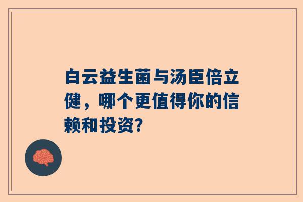 白云益生菌与汤臣倍立健，哪个更值得你的信赖和投资？