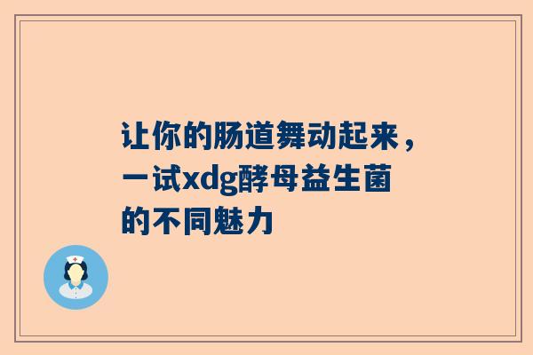 让你的肠道舞动起来，一试xdg酵母益生菌的不同魅力