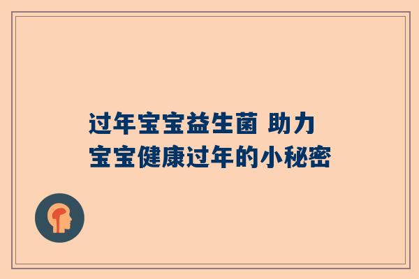 过年宝宝益生菌 助力宝宝健康过年的小秘密