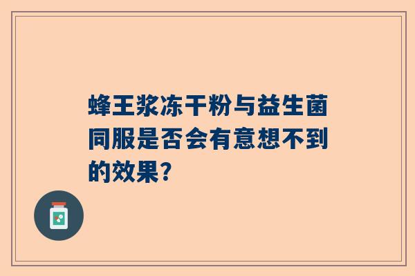 蜂王浆冻干粉与益生菌同服是否会有意想不到的效果？