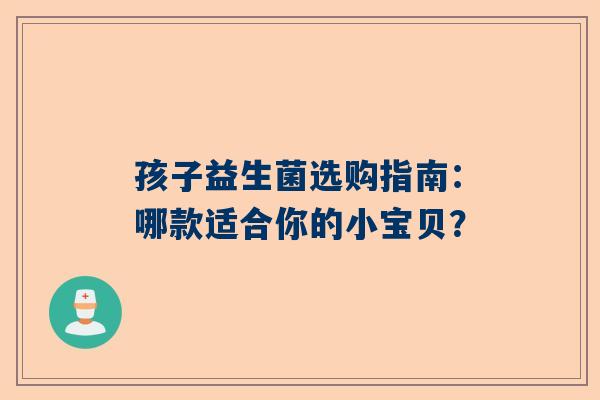 孩子益生菌选购指南：哪款适合你的小宝贝？