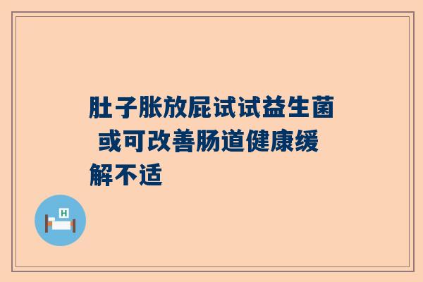 肚子胀放屁试试益生菌 或可改善肠道健康缓解不适