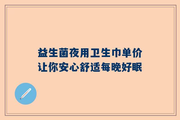 益生菌夜用卫生巾单价让你安心舒适每晚好眠