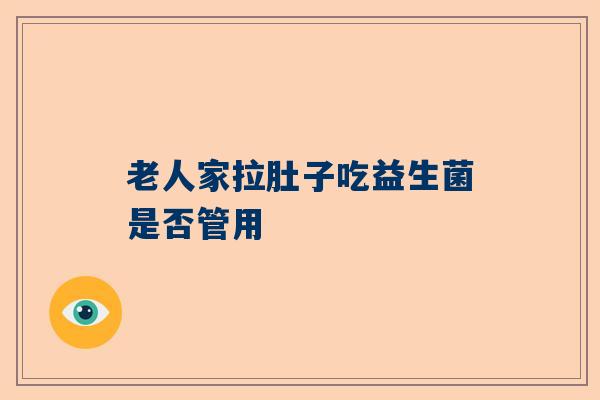 老人家拉肚子吃益生菌是否管用