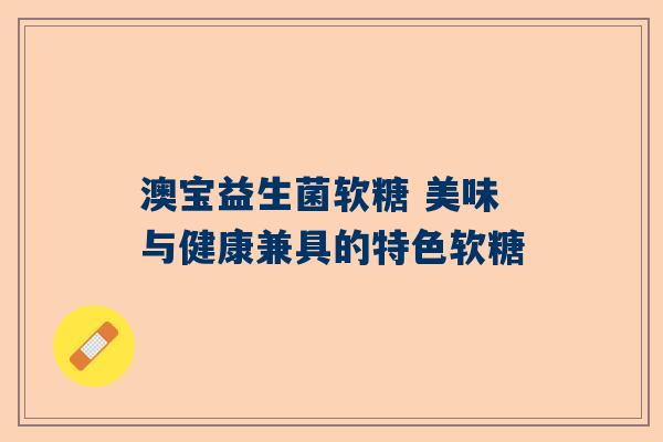澳宝益生菌软糖 美味与健康兼具的特色软糖