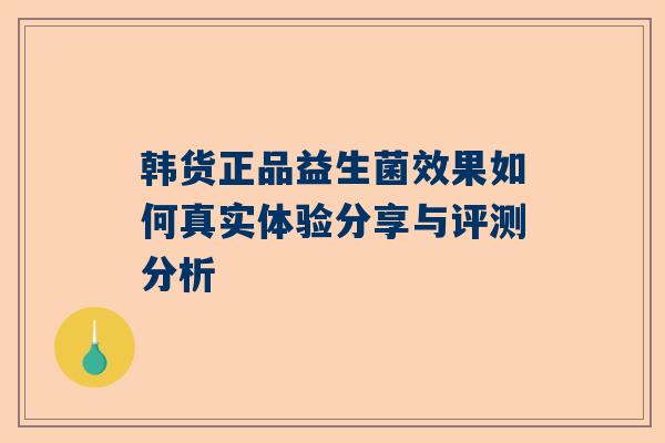 韩货正品益生菌效果如何真实体验分享与评测分析