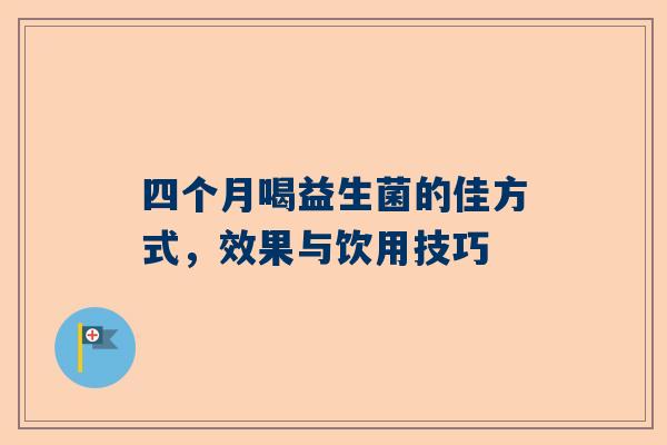 四个月喝益生菌的佳方式，效果与饮用技巧