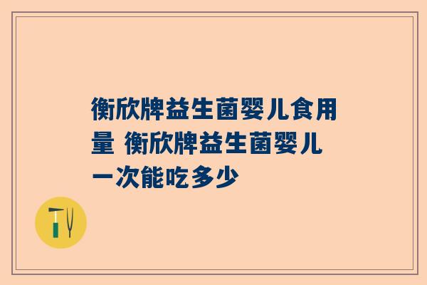 衡欣牌益生菌婴儿食用量 衡欣牌益生菌婴儿一次能吃多少