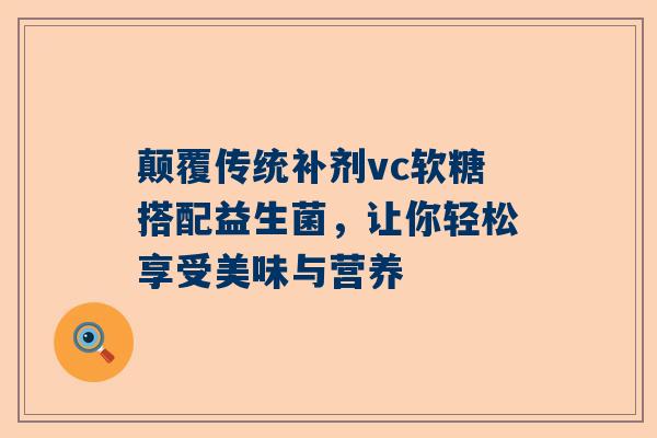 颠覆传统补剂vc软糖搭配益生菌，让你轻松享受美味与营养