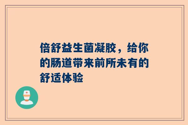 倍舒益生菌凝胶，给你的肠道带来前所未有的舒适体验
