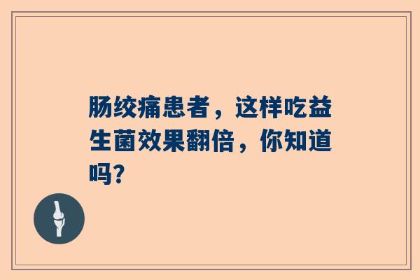 肠绞痛患者，这样吃益生菌效果翻倍，你知道吗？