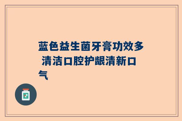 蓝色益生菌牙膏功效多 清洁口腔护龈清新口气