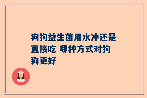 狗狗益生菌用水冲还是直接吃 哪种方式对狗狗更好