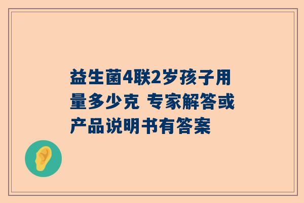 益生菌4联2岁孩子用量多少克 专家解答或产品说明书有答案