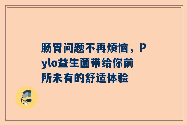 肠胃问题不再烦恼，Pylo益生菌带给你前所未有的舒适体验