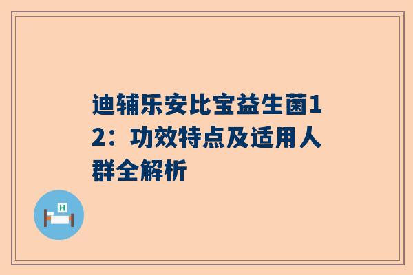 迪辅乐安比宝益生菌12：功效特点及适用人群全解析