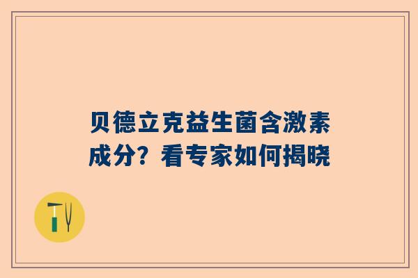 贝德立克益生菌含激素成分？看专家如何揭晓
