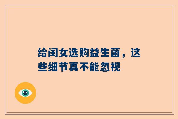 给闺女选购益生菌，这些细节真不能忽视
