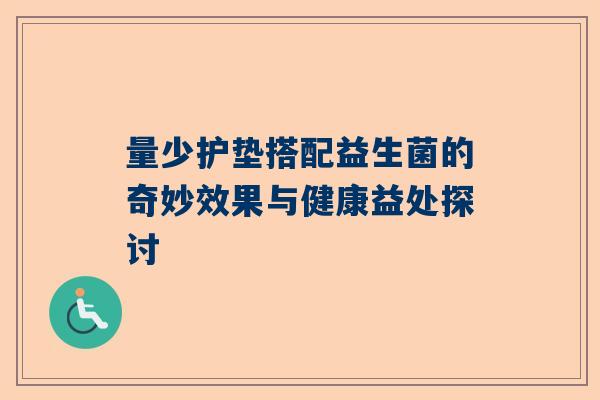 量少护垫搭配益生菌的奇妙效果与健康益处探讨