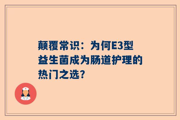 颠覆常识：为何E3型益生菌成为肠道护理的热门之选？