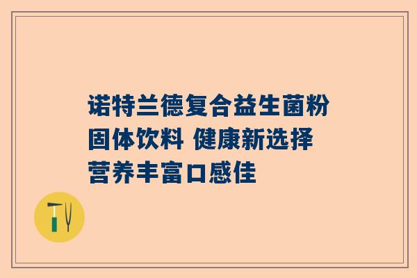 诺特兰德复合益生菌粉固体饮料 健康新选择营养丰富口感佳