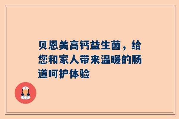 贝恩美高钙益生菌，给您和家人带来温暖的肠道呵护体验