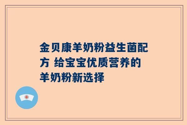 金贝康羊奶粉益生菌配方 给宝宝优质营养的羊奶粉新选择