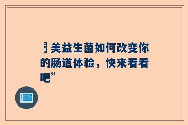 漅美益生菌如何改变你的肠道体验，快来看看吧”