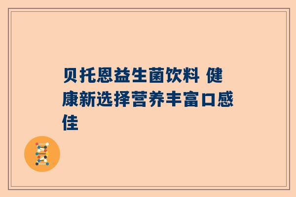 贝托恩益生菌饮料 健康新选择营养丰富口感佳