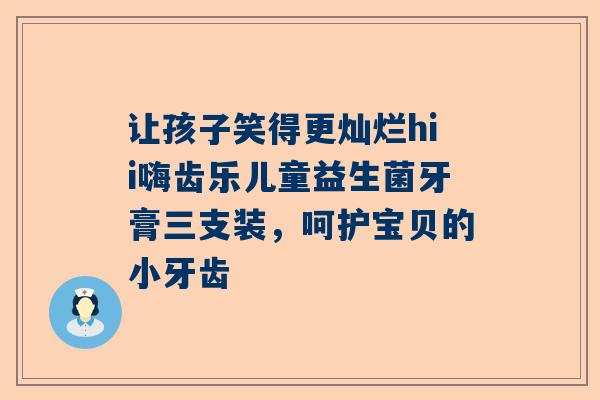 让孩子笑得更灿烂hii嗨齿乐儿童益生菌牙膏三支装，呵护宝贝的小牙齿