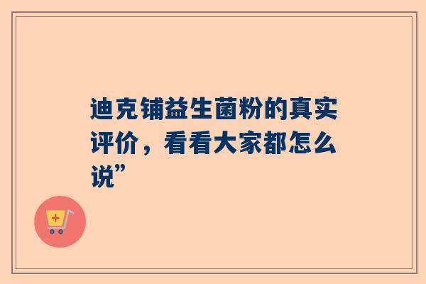迪克铺益生菌粉的真实评价，看看大家都怎么说”