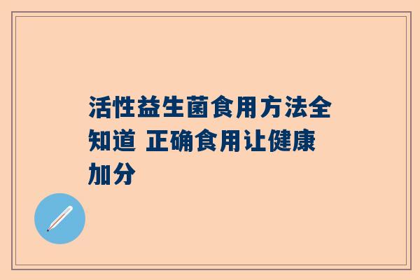 活性益生菌食用方法全知道 正确食用让健康加分