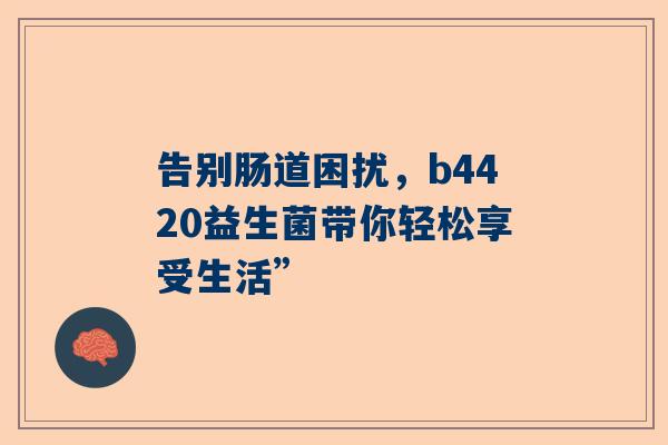 告别肠道困扰，b4420益生菌带你轻松享受生活”