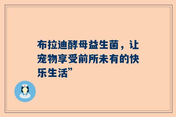 布拉迪酵母益生菌，让宠物享受前所未有的快乐生活”