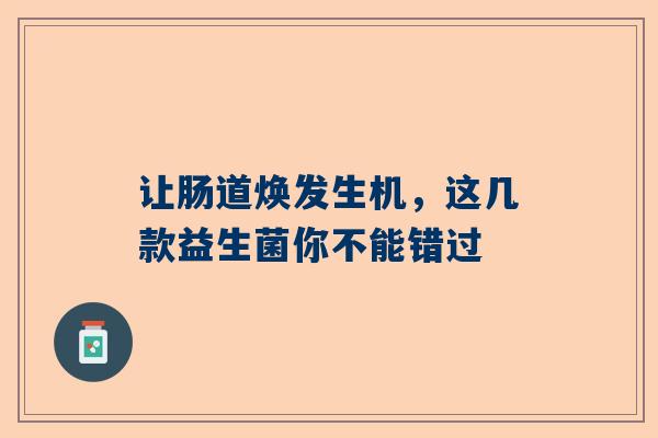 让肠道焕发生机，这几款益生菌你不能错过