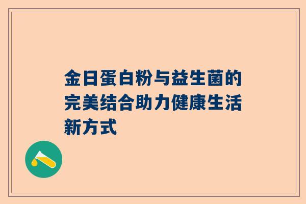 金日蛋白粉与益生菌的完美结合助力健康生活新方式